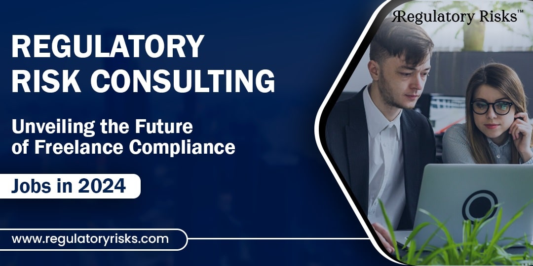 Regulatory Risk Consulting: Future of Freelance Compliance Jobs in 2024